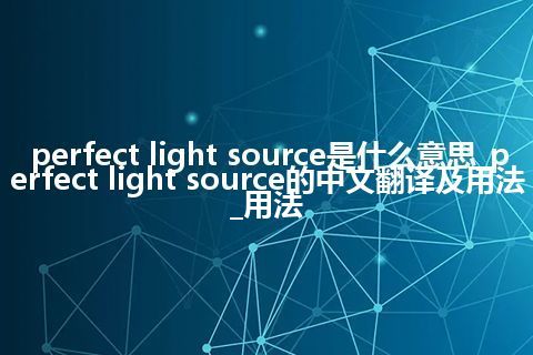 perfect light source是什么意思_perfect light source的中文翻译及用法_用法