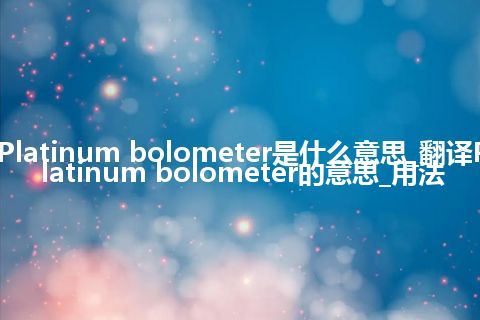 Platinum bolometer是什么意思_翻译Platinum bolometer的意思_用法