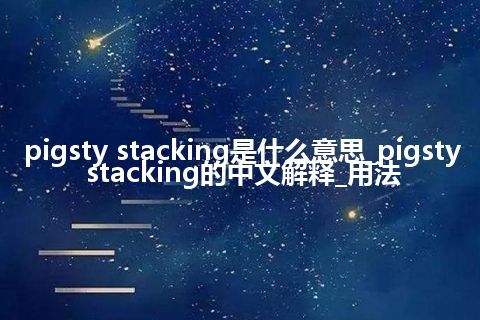 pigsty stacking是什么意思_pigsty stacking的中文解释_用法