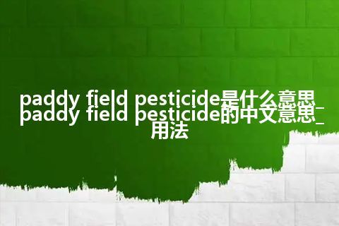 paddy field pesticide是什么意思_paddy field pesticide的中文意思_用法