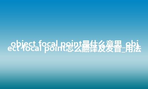object focal point是什么意思_object focal point怎么翻译及发音_用法