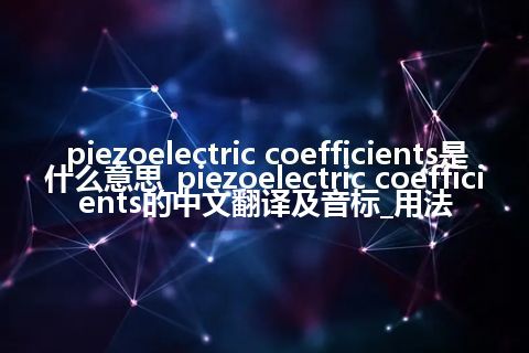 piezoelectric coefficients是什么意思_piezoelectric coefficients的中文翻译及音标_用法