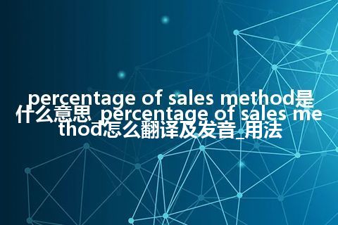 percentage of sales method是什么意思_percentage of sales method怎么翻译及发音_用法