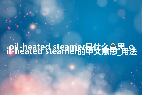 oil-heated steamer是什么意思_oil-heated steamer的中文意思_用法