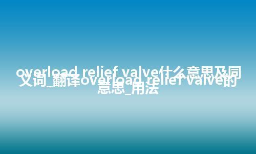 overload relief valve什么意思及同义词_翻译overload relief valve的意思_用法