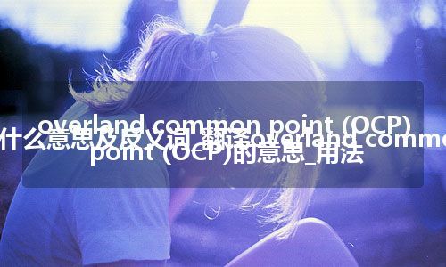 overland common point (OCP)是什么意思及反义词_翻译overland common point (OCP)的意思_用法