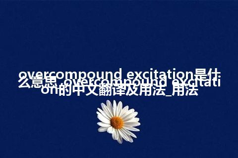 overcompound excitation是什么意思_overcompound excitation的中文翻译及用法_用法
