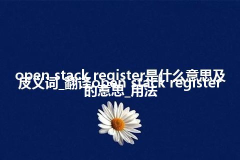 open stack register是什么意思及反义词_翻译open stack register的意思_用法