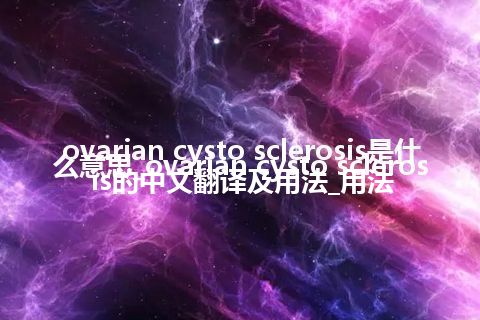 ovarian cysto sclerosis是什么意思_ovarian cysto sclerosis的中文翻译及用法_用法