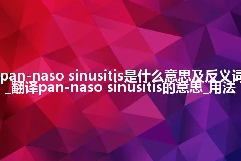 pan-naso sinusitis是什么意思及反义词_翻译pan-naso sinusitis的意思_用法