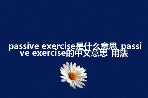 passive exercise是什么意思_passive exercise的中文意思_用法