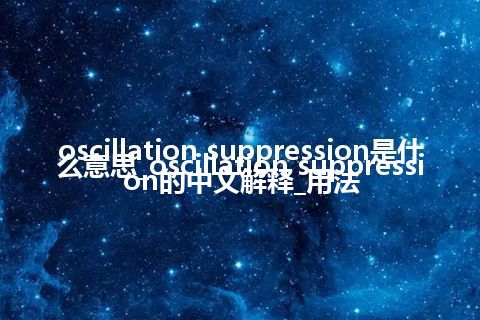 oscillation suppression是什么意思_oscillation suppression的中文解释_用法