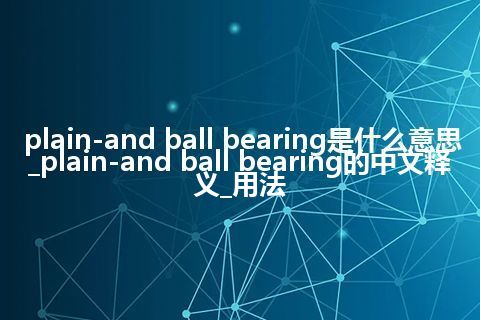 plain-and ball bearing是什么意思_plain-and ball bearing的中文释义_用法