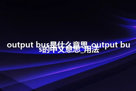 output bus是什么意思_output bus的中文意思_用法