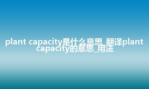 plant capacity是什么意思_翻译plant capacity的意思_用法