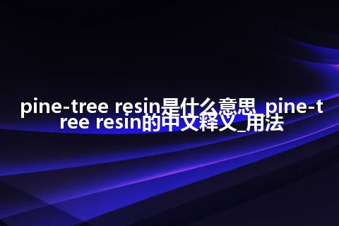 pine-tree resin是什么意思_pine-tree resin的中文释义_用法
