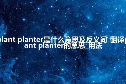 plant planter是什么意思及反义词_翻译plant planter的意思_用法