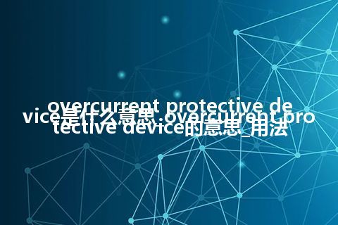 overcurrent protective device是什么意思_overcurrent protective device的意思_用法