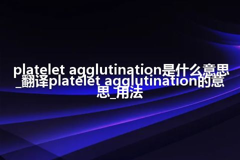 platelet agglutination是什么意思_翻译platelet agglutination的意思_用法