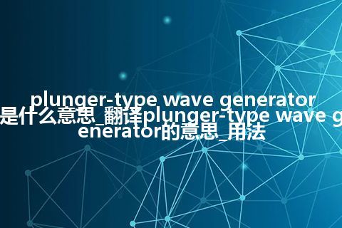 plunger-type wave generator是什么意思_翻译plunger-type wave generator的意思_用法