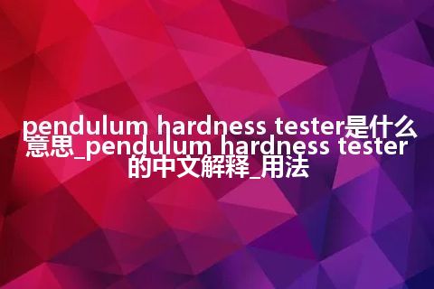 pendulum hardness tester是什么意思_pendulum hardness tester的中文解释_用法