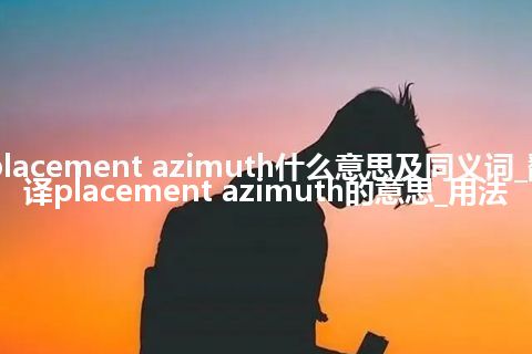 placement azimuth什么意思及同义词_翻译placement azimuth的意思_用法