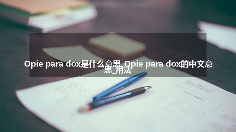 Opie para dox是什么意思_Opie para dox的中文意思_用法