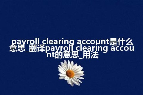 payroll clearing account是什么意思_翻译payroll clearing account的意思_用法