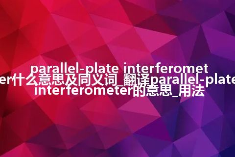 parallel-plate interferometer什么意思及同义词_翻译parallel-plate interferometer的意思_用法