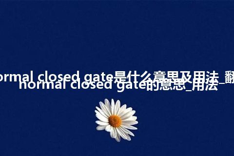 normal closed gate是什么意思及用法_翻译normal closed gate的意思_用法