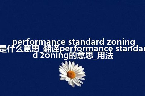 performance standard zoning是什么意思_翻译performance standard zoning的意思_用法
