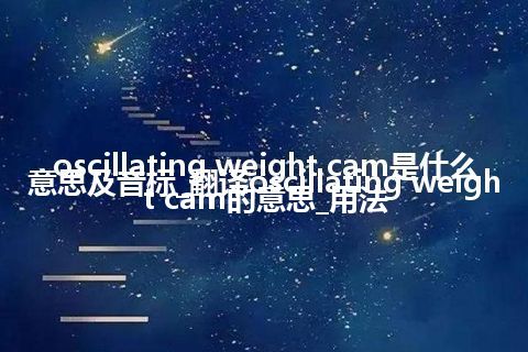 oscillating weight cam是什么意思及音标_翻译oscillating weight cam的意思_用法