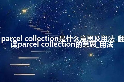 parcel collection是什么意思及用法_翻译parcel collection的意思_用法
