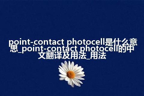 point-contact photocell是什么意思_point-contact photocell的中文翻译及用法_用法
