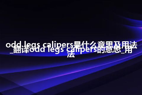 odd legs calipers是什么意思及用法_翻译odd legs calipers的意思_用法