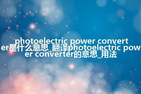 photoelectric power converter是什么意思_翻译photoelectric power converter的意思_用法