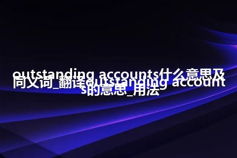 outstanding accounts什么意思及同义词_翻译outstanding accounts的意思_用法