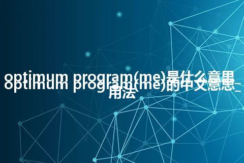 optimum program(me)是什么意思_optimum program(me)的中文意思_用法