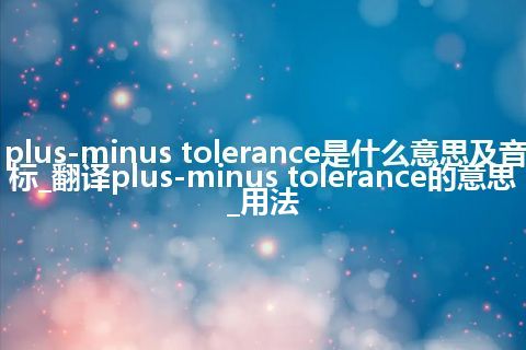plus-minus tolerance是什么意思及音标_翻译plus-minus tolerance的意思_用法
