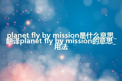 planet fly by mission是什么意思_翻译planet fly by mission的意思_用法