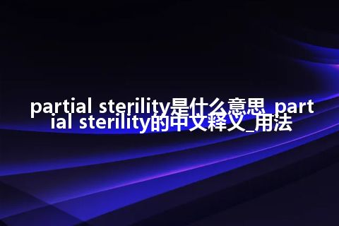 partial sterility是什么意思_partial sterility的中文释义_用法