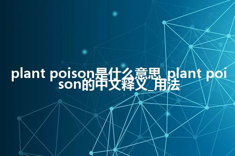 plant poison是什么意思_plant poison的中文释义_用法