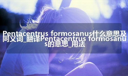 Pentacentrus formosanus什么意思及同义词_翻译Pentacentrus formosanus的意思_用法