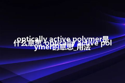 optically active polymer是什么意思_optically active polymer的意思_用法