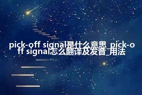 pick-off signal是什么意思_pick-off signal怎么翻译及发音_用法