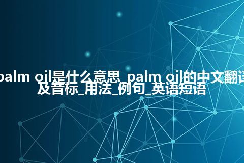 palm oil是什么意思_palm oil的中文翻译及音标_用法_例句_英语短语