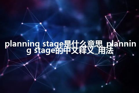 planning stage是什么意思_planning stage的中文释义_用法