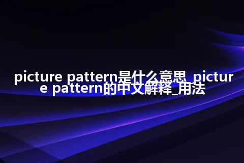 picture pattern是什么意思_picture pattern的中文解释_用法
