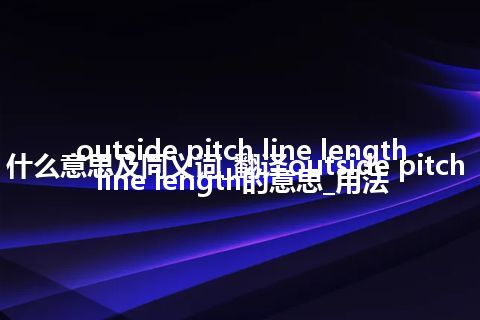 outside pitch line length什么意思及同义词_翻译outside pitch line length的意思_用法