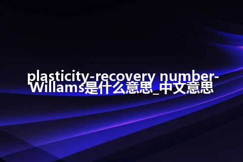plasticity-recovery number-Willams是什么意思_中文意思